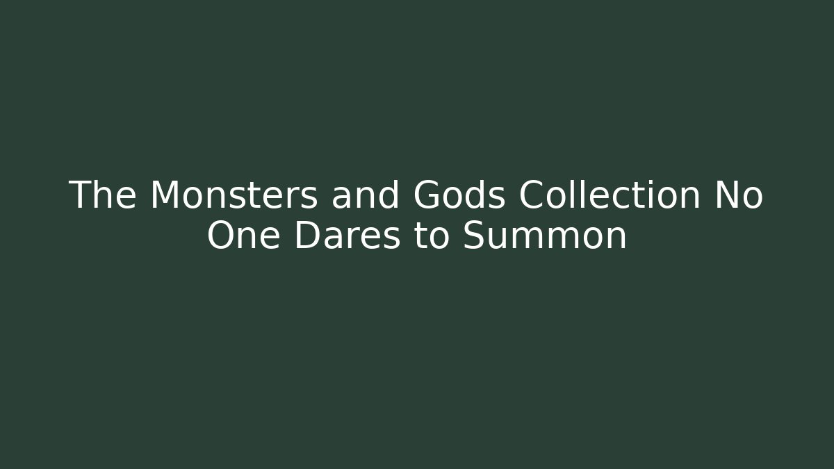 The Monsters and Gods Collection No One Dares to Summon