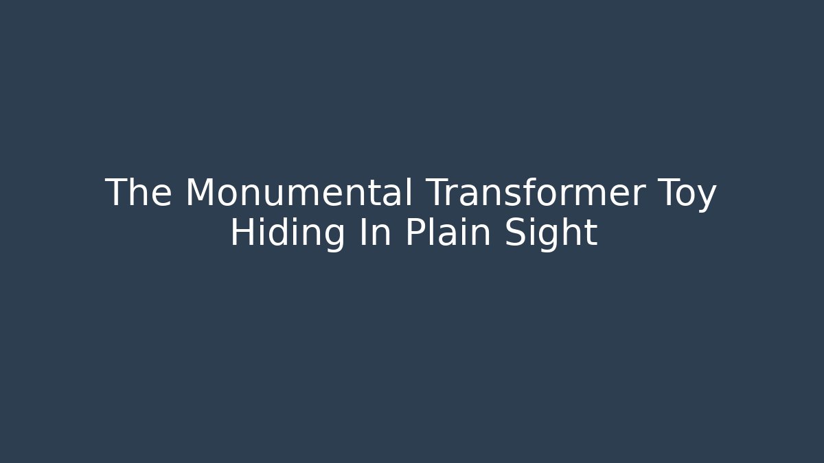 The Monumental Transformer Toy Hiding In Plain Sight