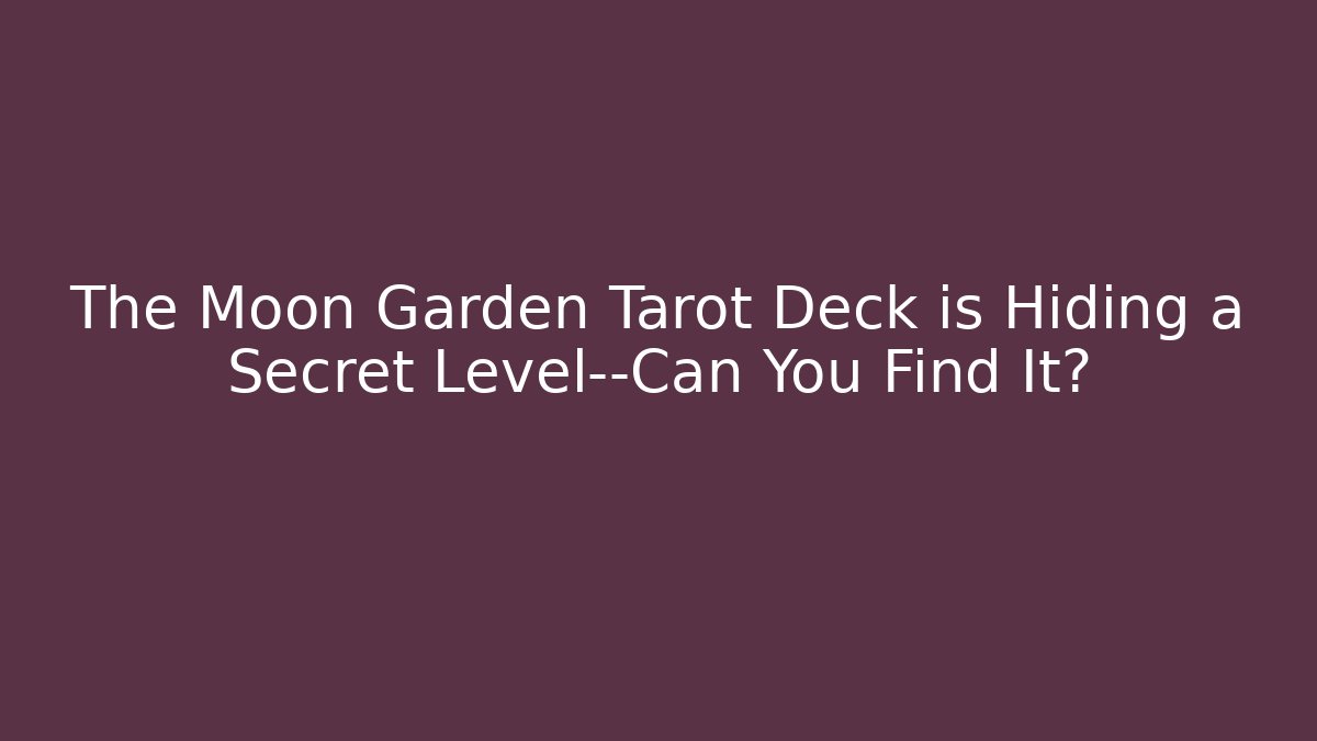 The Moon Garden Tarot Deck is Hiding a Secret Level—Can You Find It?