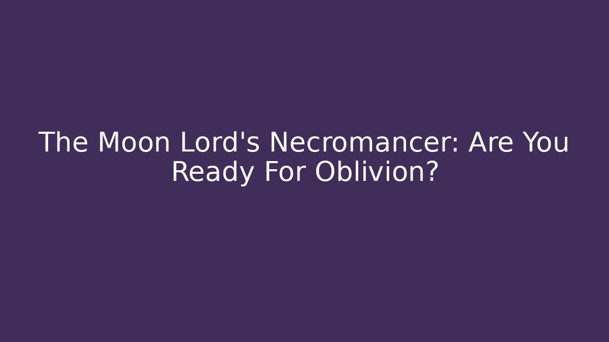 The Moon Lord's Necromancer: Are You Ready For Oblivion? - Create More Assets