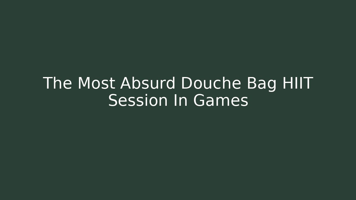 The Most Absurd Douche Bag HIIT Session In Games - Create More Assets