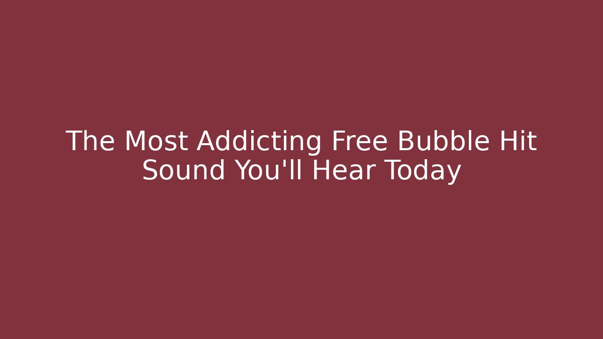 The Most Addicting Free Bubble Hit Sound You’ll Hear Today