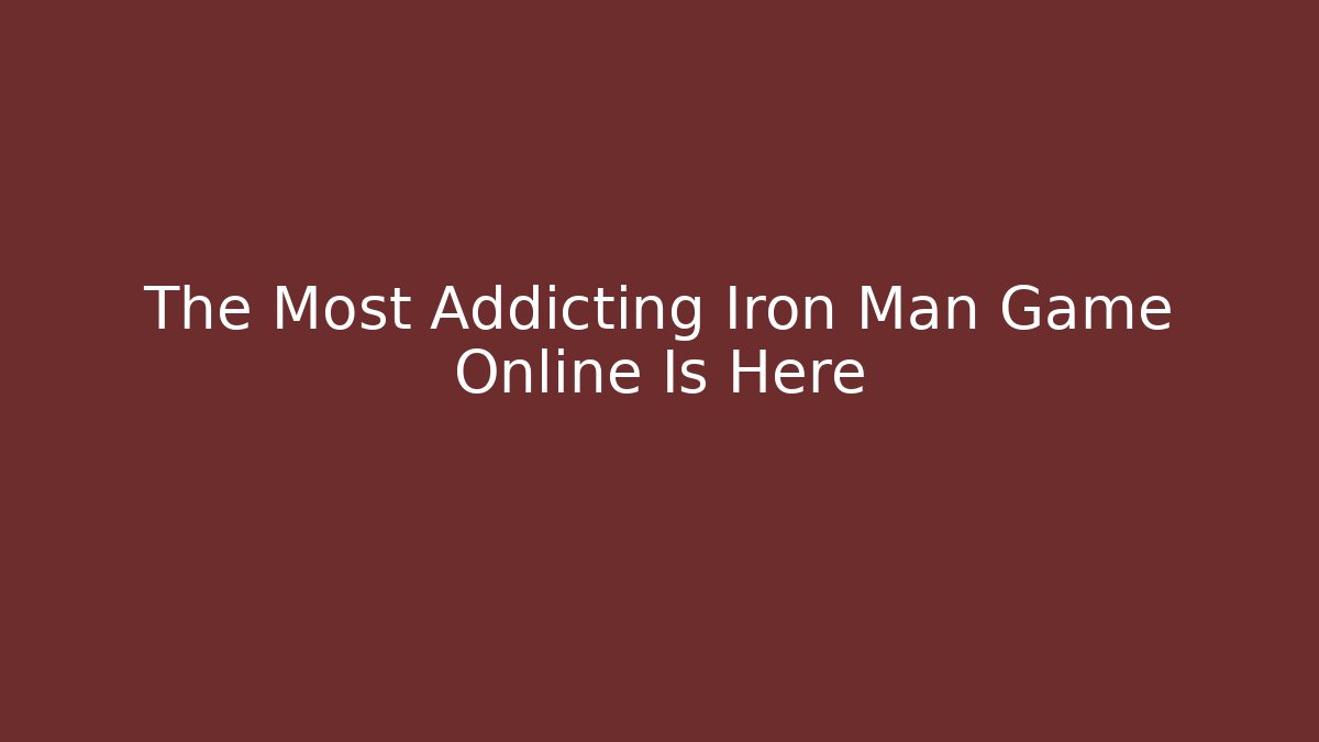 The Most Addicting Iron Man Game Online Is Here