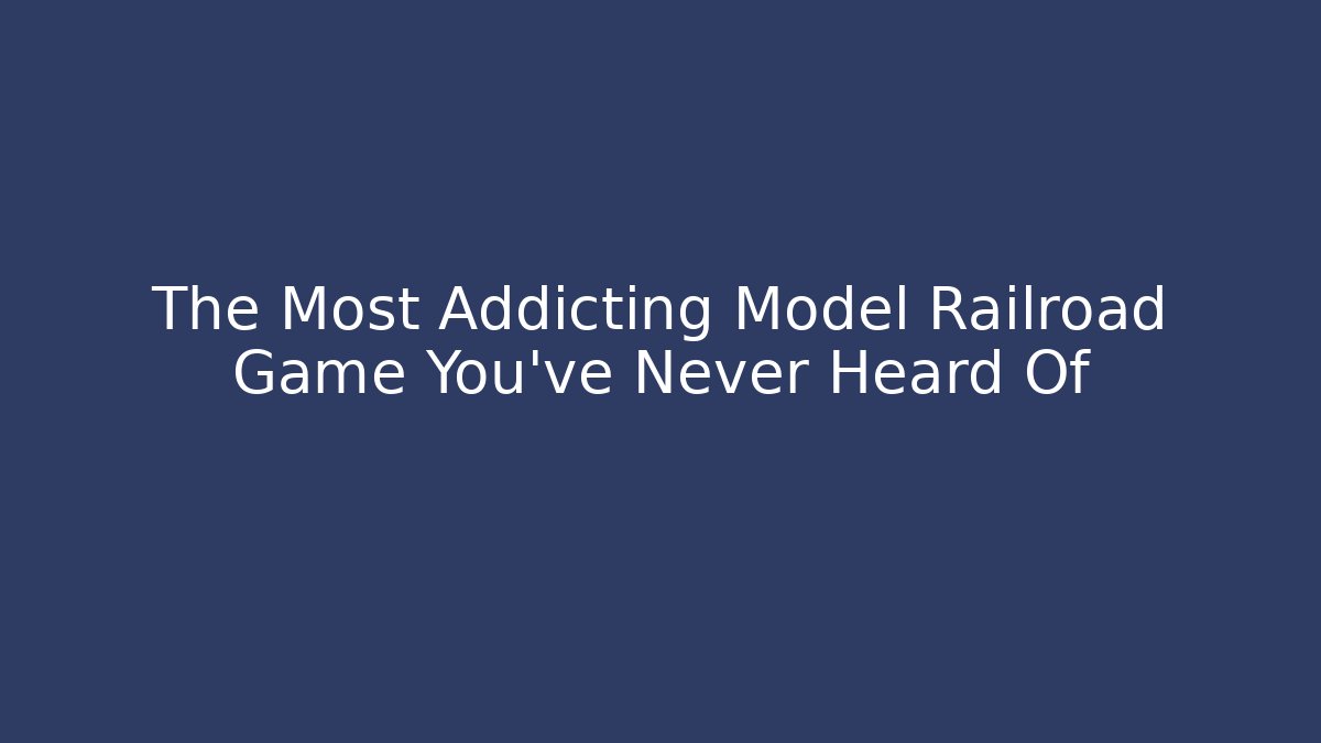 The Most Addicting Model Railroad Game You've Never Heard Of