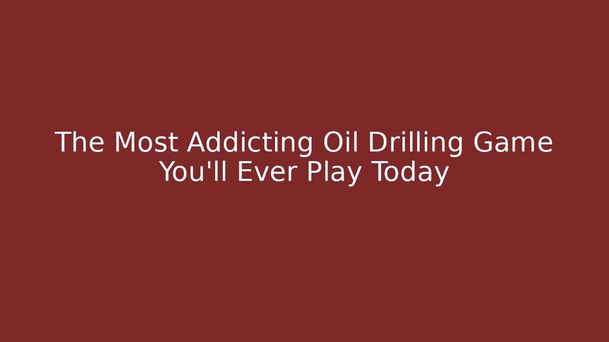 The Most Addicting Oil Drilling Game You'll Ever Play Today