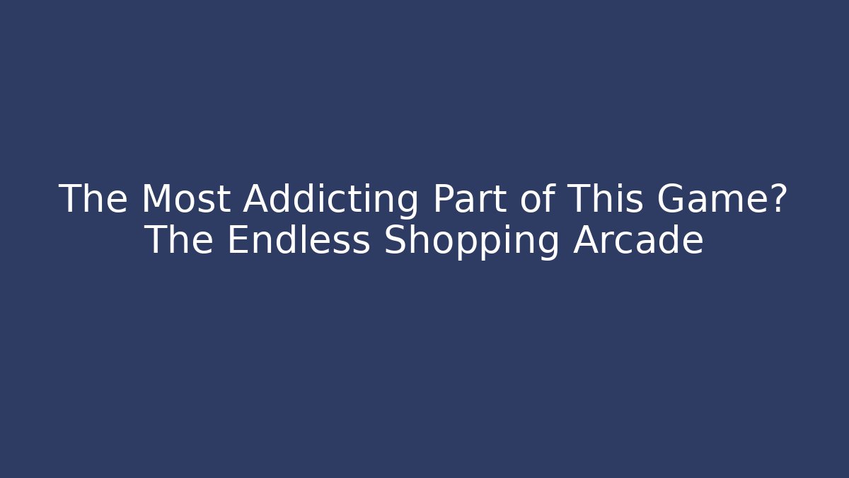 The Most Addicting Part of This Game? The Endless Shopping Arcade