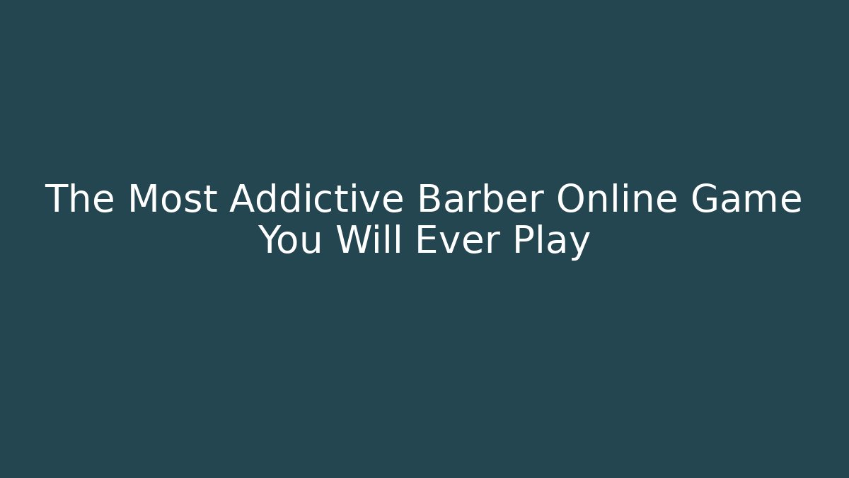 The Most Addictive Barber Online Game You Will Ever Play