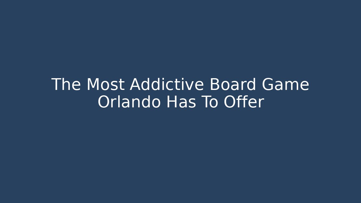 The Most Addictive Board Game Orlando Has To Offer