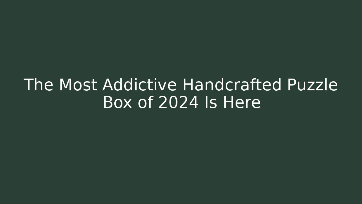 The Most Addictive Handcrafted Puzzle Box of 2024 Is Here