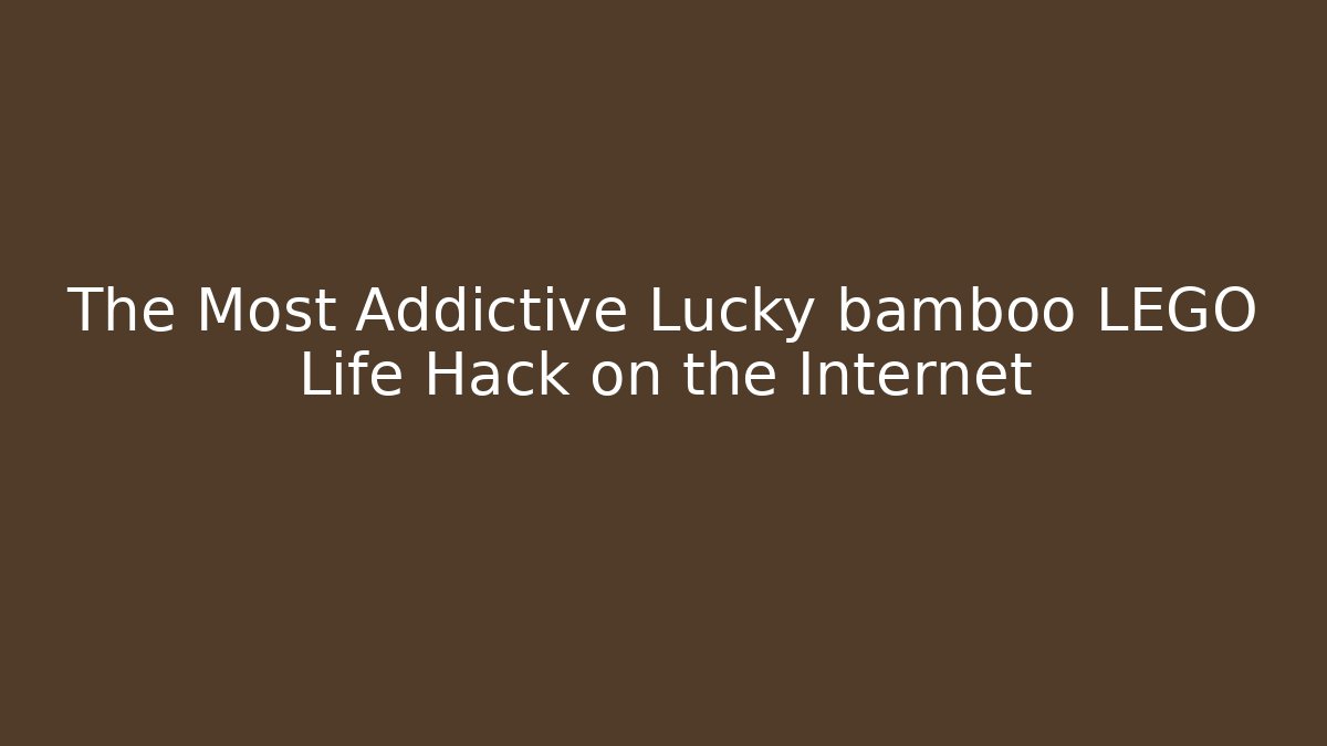 The Most Addictive Lucky bamboo LEGO Life Hack on the Internet