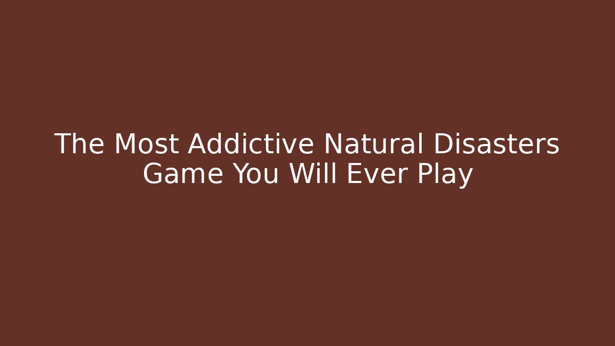 The Most Addictive Natural Disasters Game You Will Ever Play