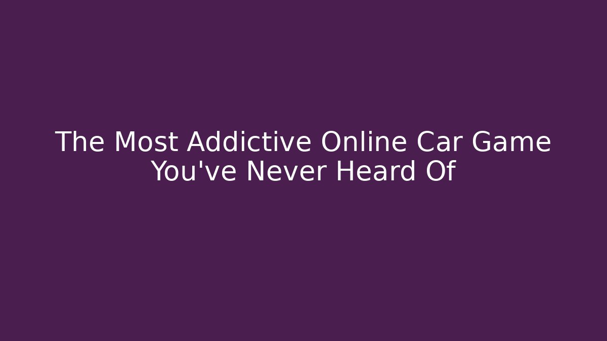 The Most Addictive Online Car Game You’ve Never Heard Of