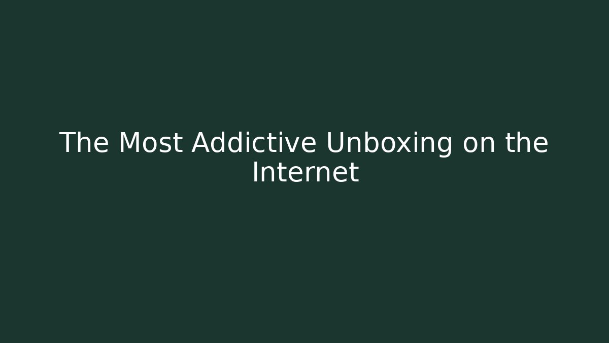 The Most Addictive Unboxing on the Internet