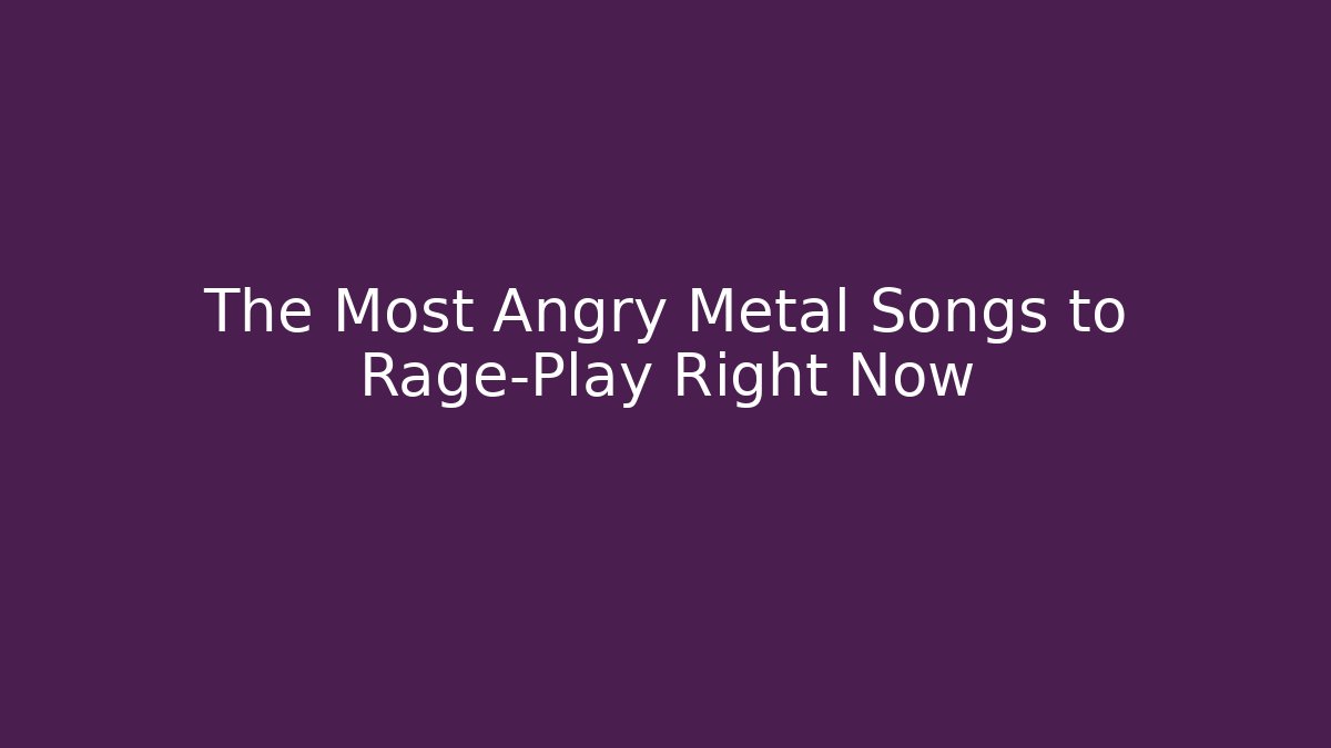 The Most Angry Metal Songs to Rage-Play Right Now