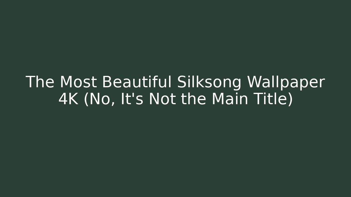 The Most Beautiful Silksong Wallpaper 4K (No, It's Not the Main Title)