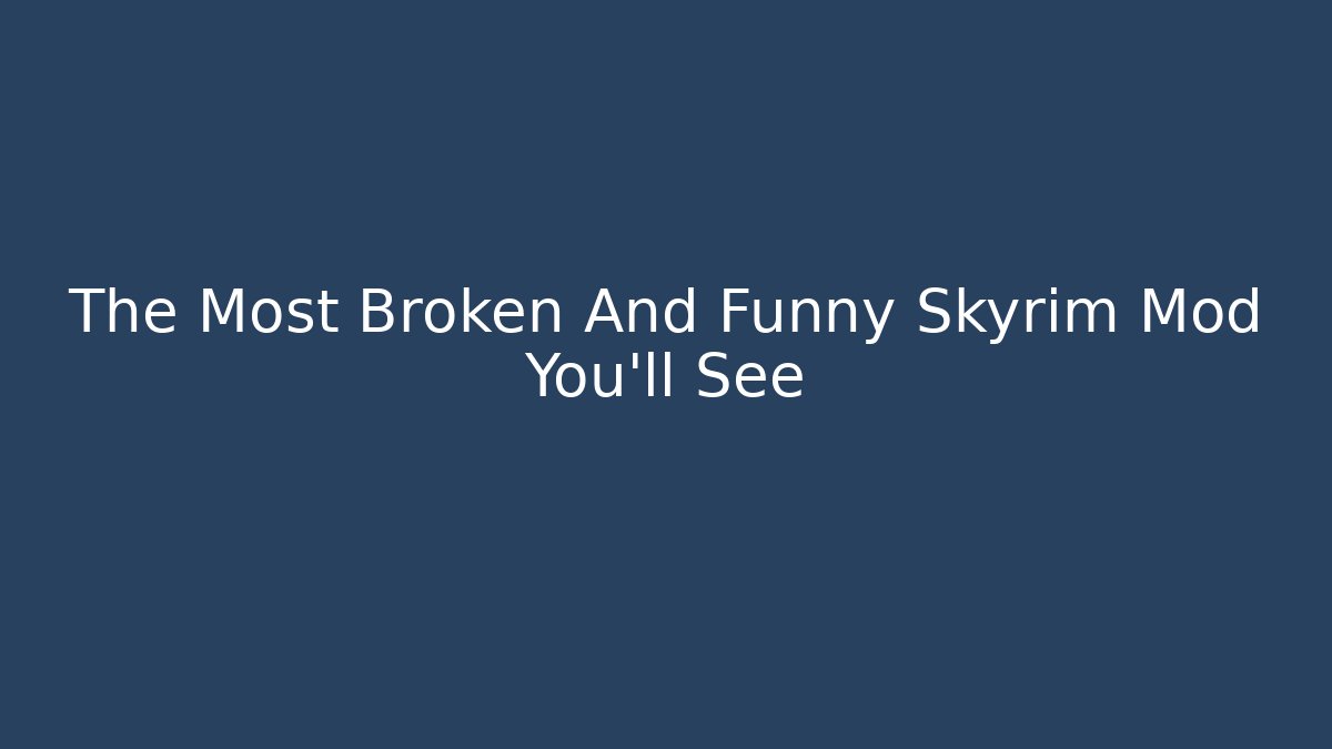 The Most Broken And Funny Skyrim Mod You'll See