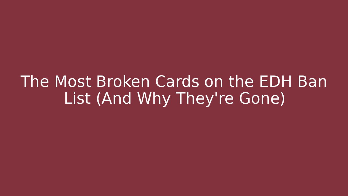 The Most Broken Cards on the EDH Ban List (And Why They're Gone)