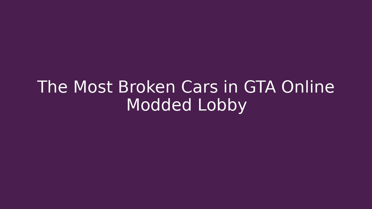 The Most Broken Cars in GTA Online Modded Lobby