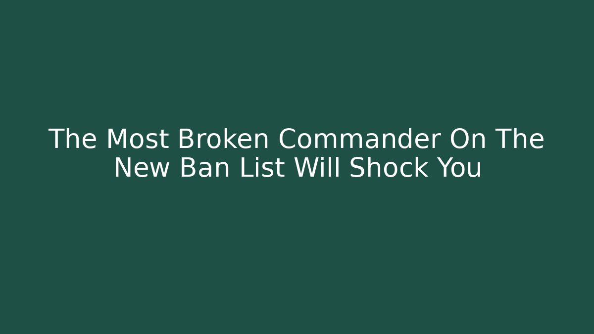 The Most Broken Commander On The New Ban List Will Shock You