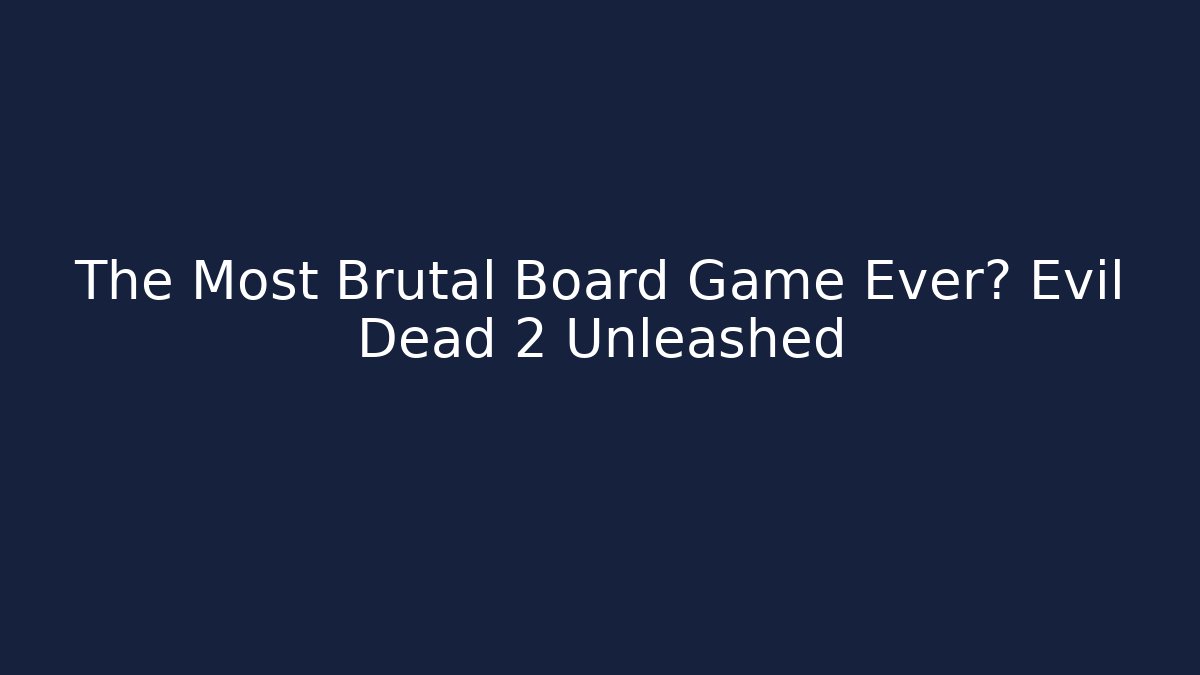 The Most Brutal Board Game Ever? Evil Dead 2 Unleashed - Create More Assets