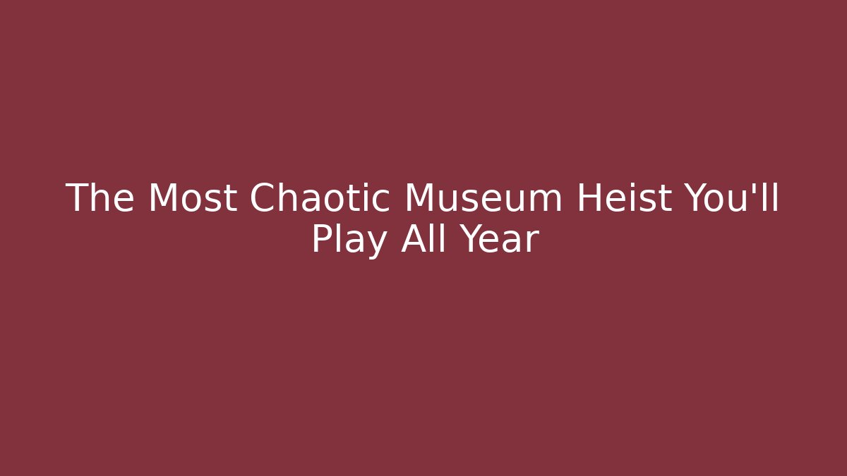 The Most Chaotic Museum Heist You'll Play All Year