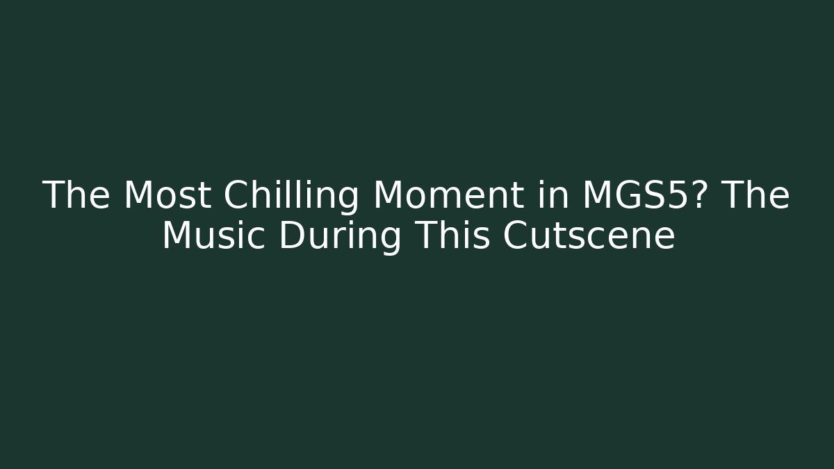The Most Chilling Moment in MGS5? The Music During This Cutscene