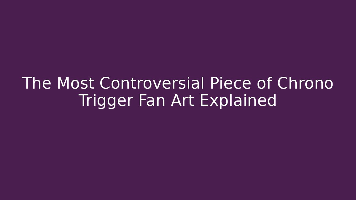 The Most Controversial Piece of Chrono Trigger Fan Art Explained
