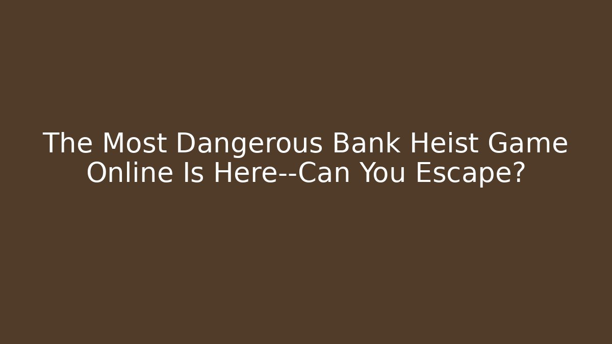 The Most Dangerous Bank Heist Game Online Is Here—Can You Escape?