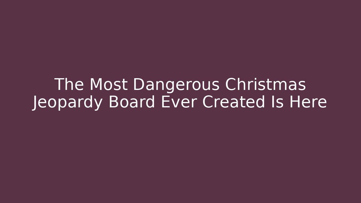 The Most Dangerous Christmas Jeopardy Board Ever Created Is Here