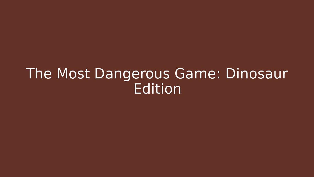The Most Dangerous Game: Dinosaur Edition