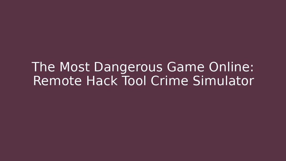 The Most Dangerous Game Online: Remote Hack Tool Crime Simulator