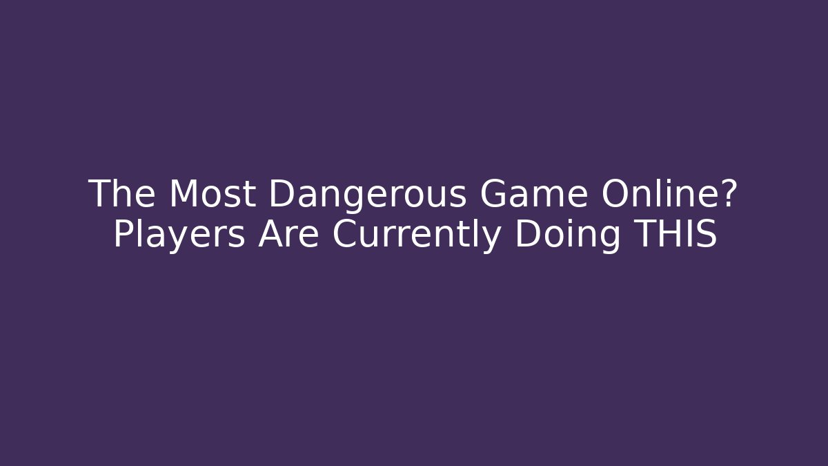 The Most Dangerous Game Online? Players Are Currently Doing THIS