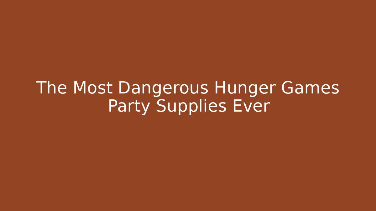 The Most Dangerous Hunger Games Party Supplies Ever