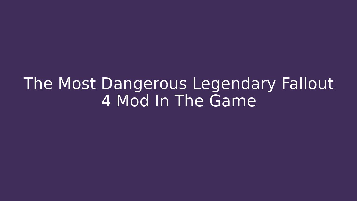 The Most Dangerous Legendary Fallout 4 Mod In The Game