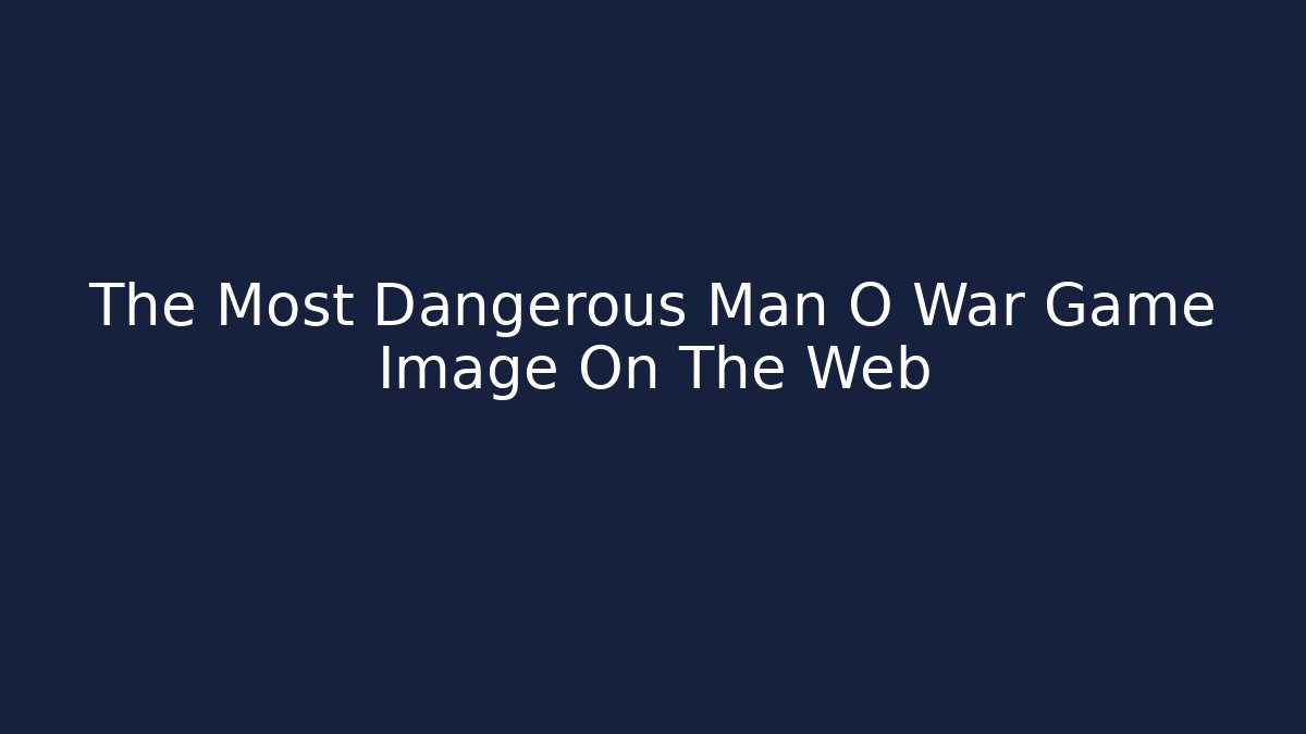 The Most Dangerous Man O War Game Image On The Web