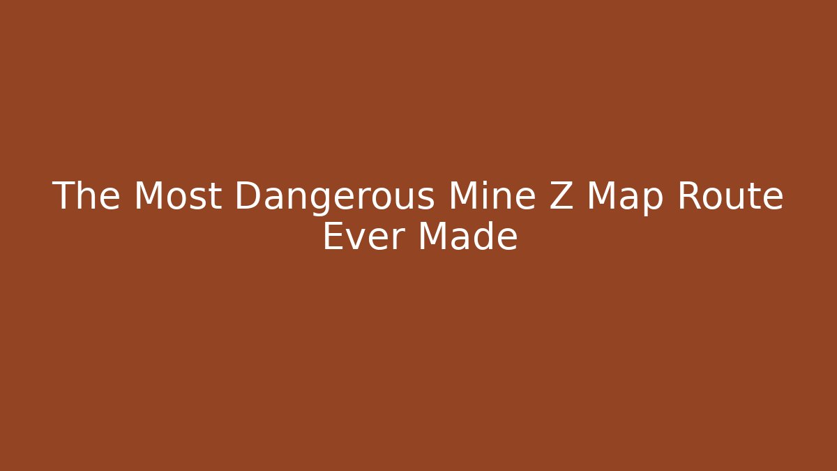 The Most Dangerous Mine Z Map Route Ever Made