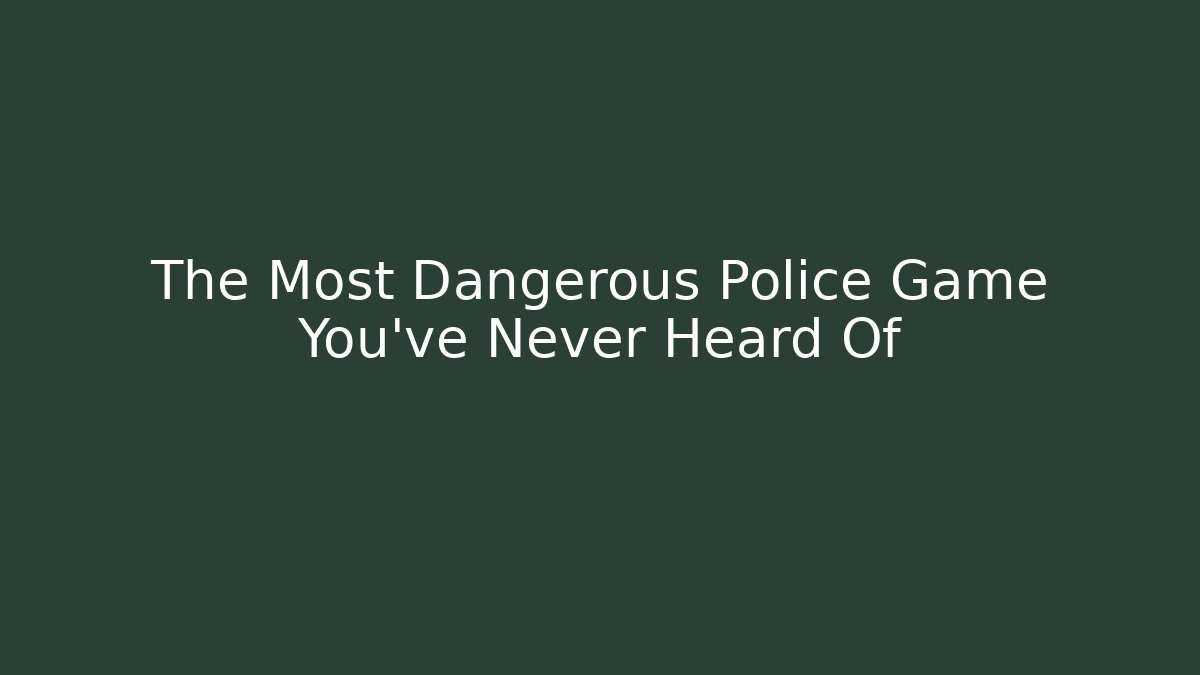 The Most Dangerous Police Game You’ve Never Heard Of