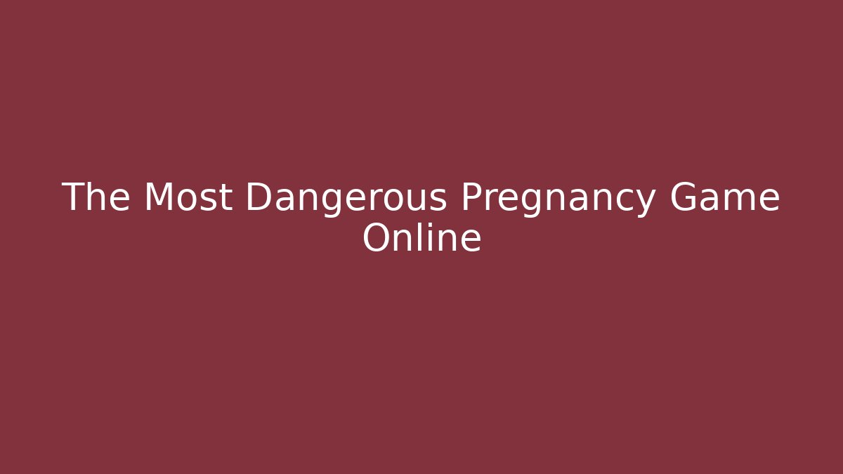 The Most Dangerous Pregnancy Game Online