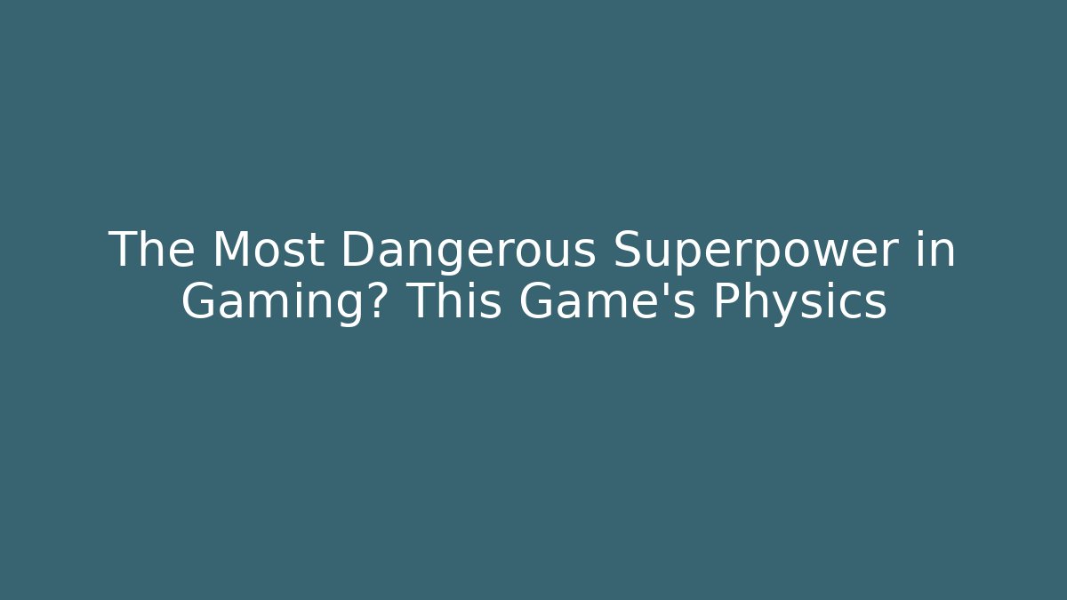 The Most Dangerous Superpower in Gaming? This Game's Physics