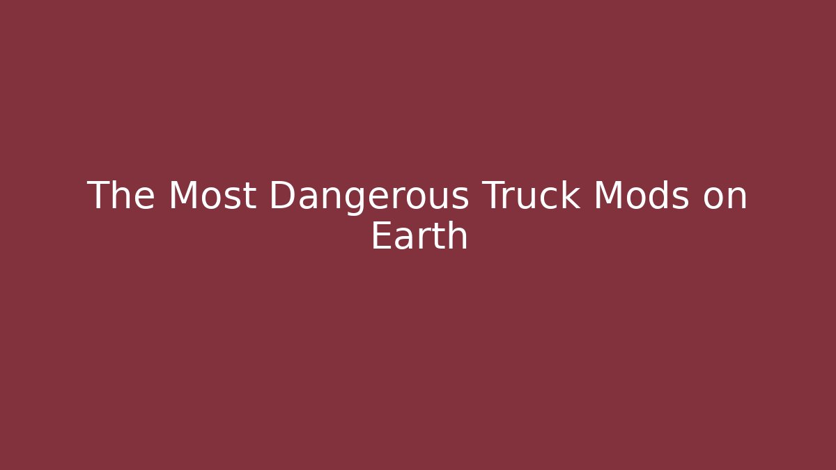 The Most Dangerous Truck Mods on Earth