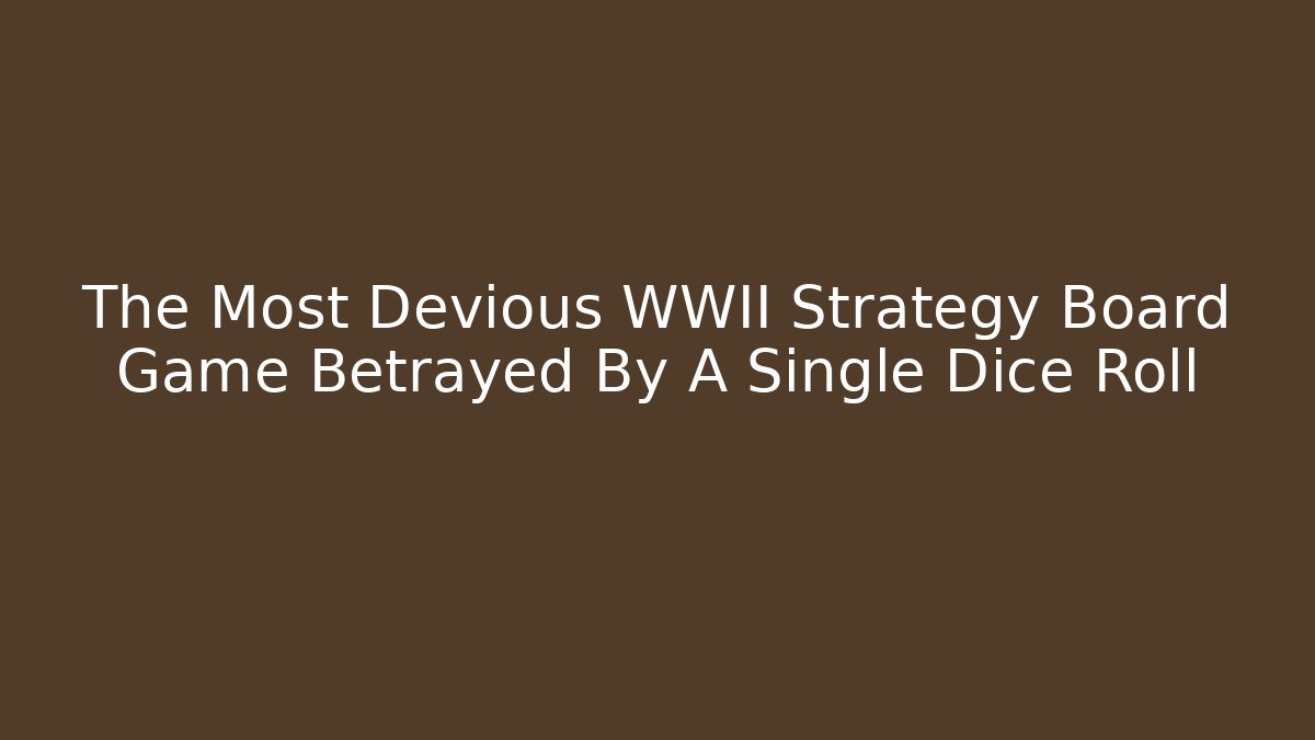 The Most Devious WWII Strategy Board Game Betrayed By A Single Dice Roll