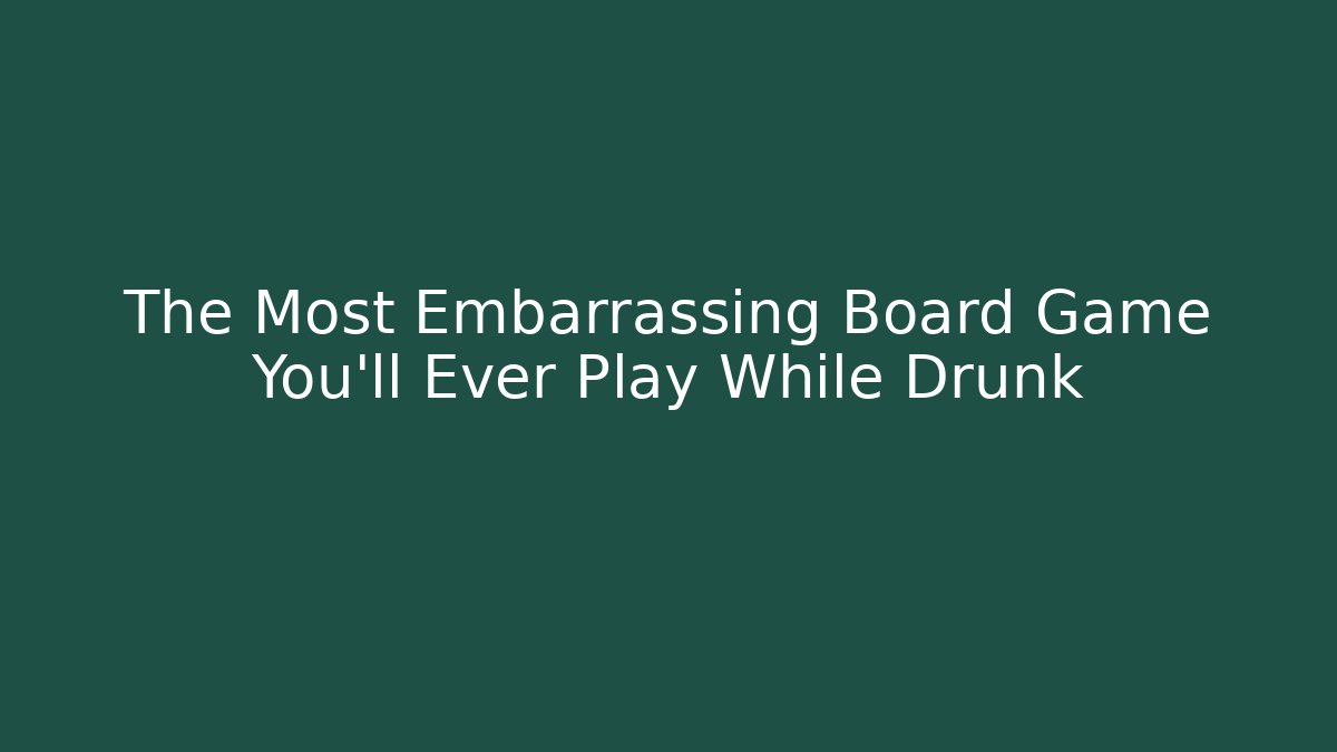The Most Embarrassing Board Game You’ll Ever Play While Drunk - Create More Assets