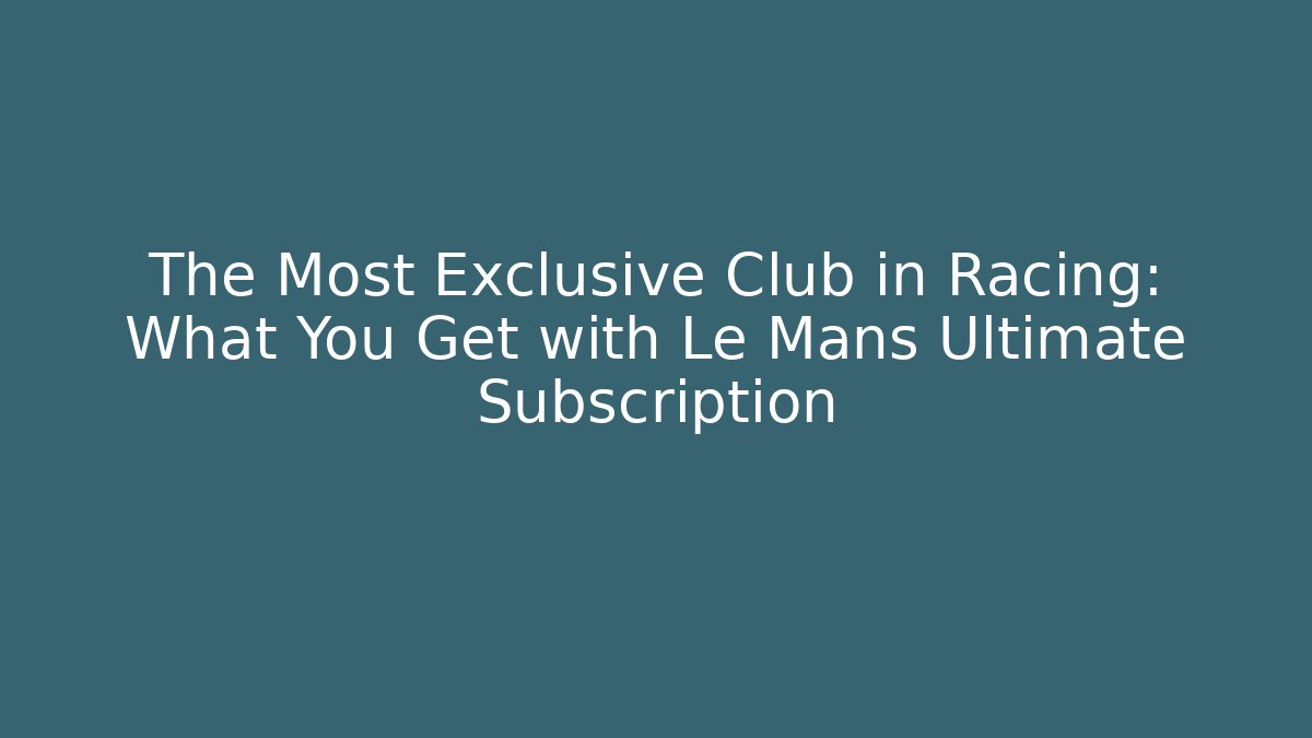 The Most Exclusive Club in Racing: What You Get with Le Mans Ultimate Subscription