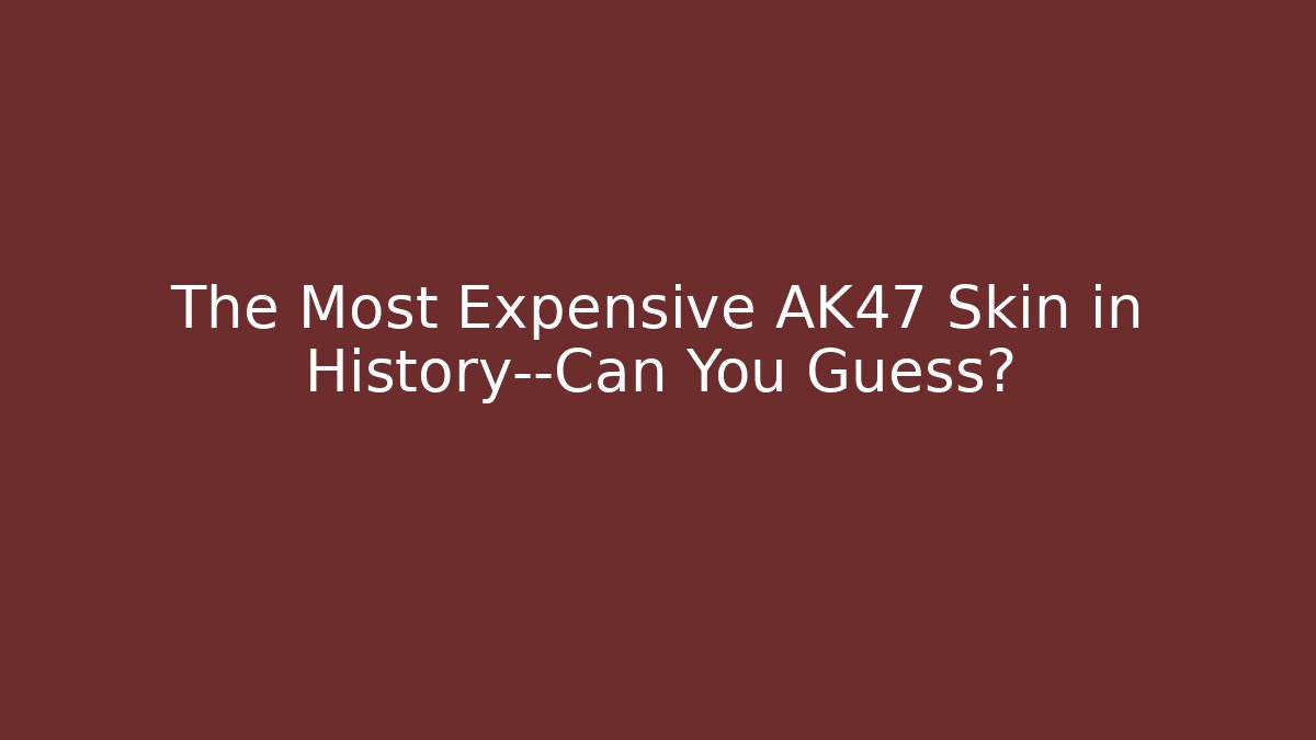 The Most Expensive AK47 Skin in History—Can You Guess?