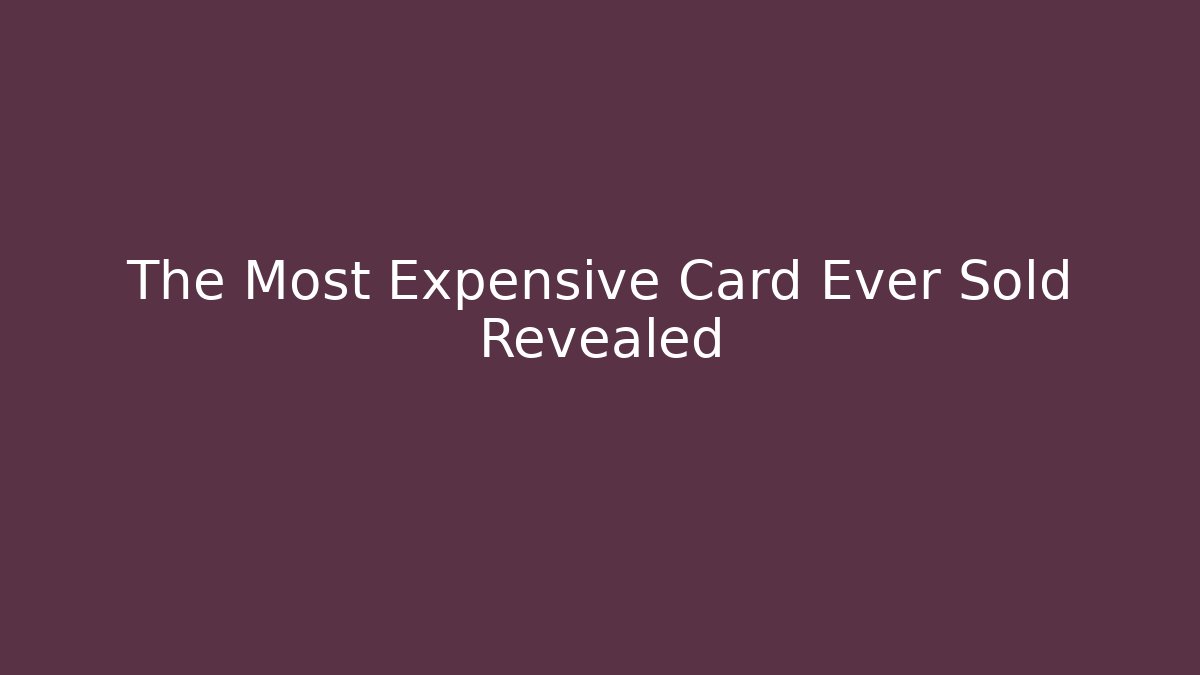 The Most Expensive Card Ever Sold Revealed