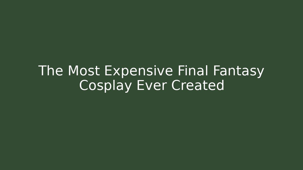 The Most Expensive Final Fantasy Cosplay Ever Created