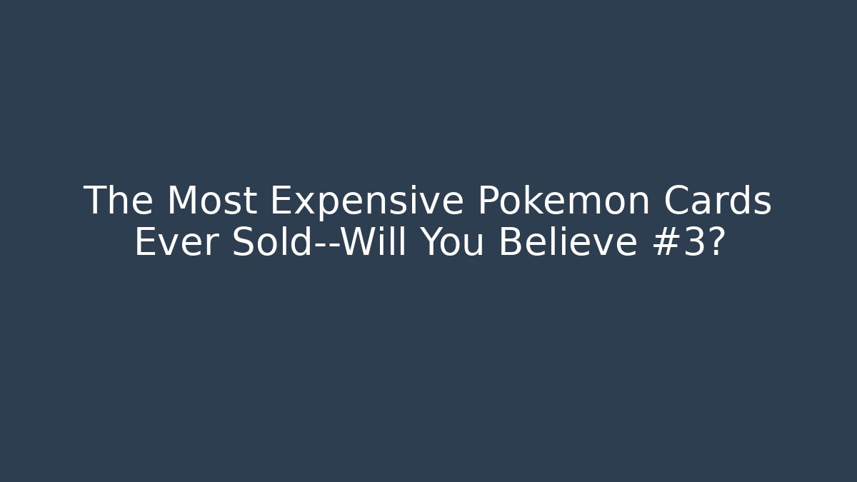 The Most Expensive Pokémon Cards Ever Sold—Will You Believe #3?
