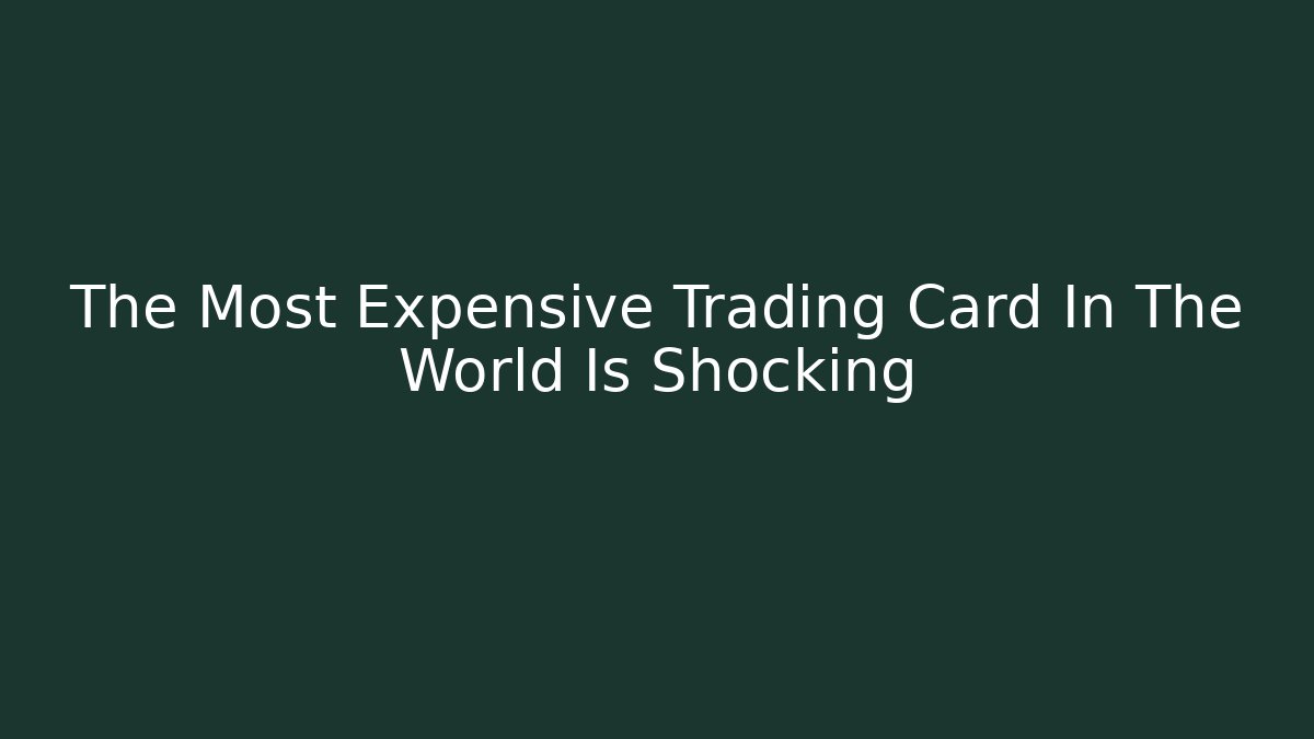 The Most Expensive Trading Card In The World Is Shocking