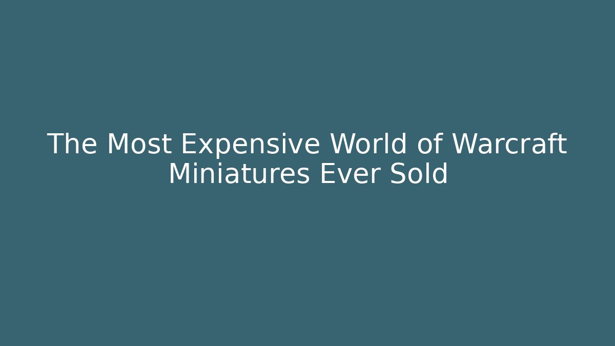 The Most Expensive World of Warcraft Miniatures Ever Sold