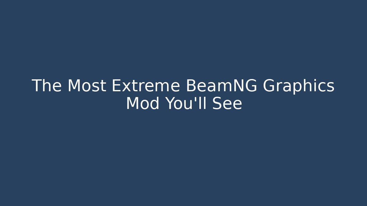 The Most Extreme BeamNG Graphics Mod You'll See